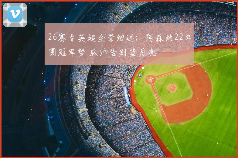 26赛季英超全景综述:阿森纳22年圆冠军梦 瓜帅告别蓝月亮