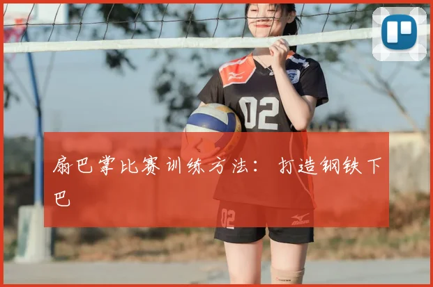 扇巴掌比赛训练方法:打造钢铁下巴
