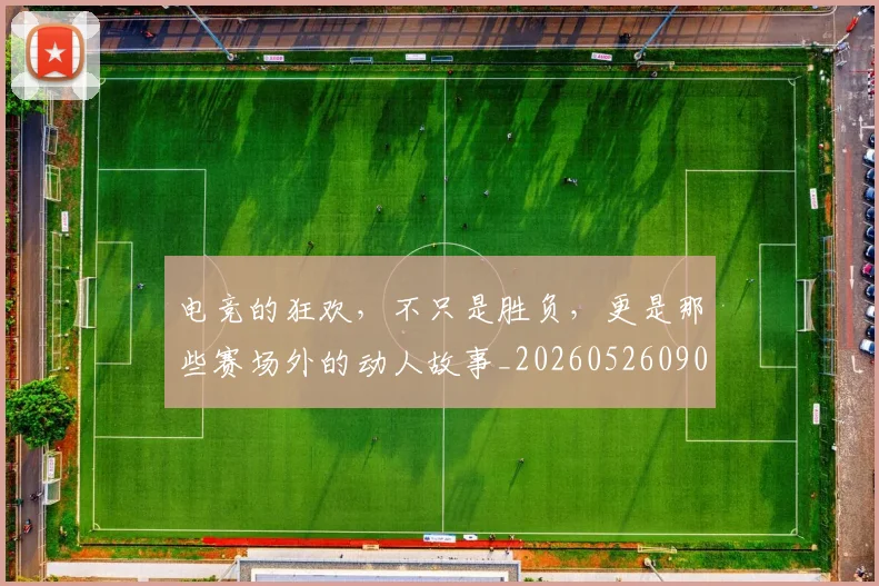 电竞的狂欢,不只是胜负,更是那些赛场外的动人故事_20260526090036