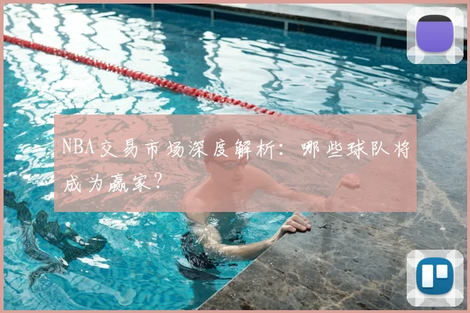 NBA交易市场深度解析:哪些球队将成为赢家?