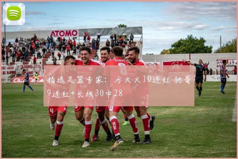 精选足篮专家：方火火10连红 驰哥9连红+长线30中28