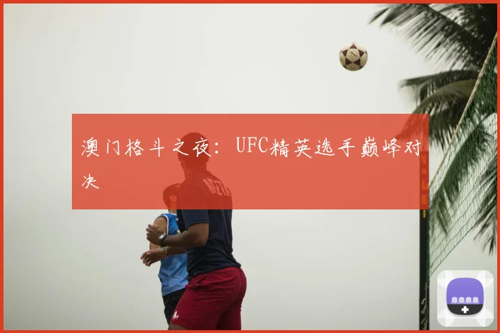 澳门格斗之夜：UFC精英选手巅峰对决