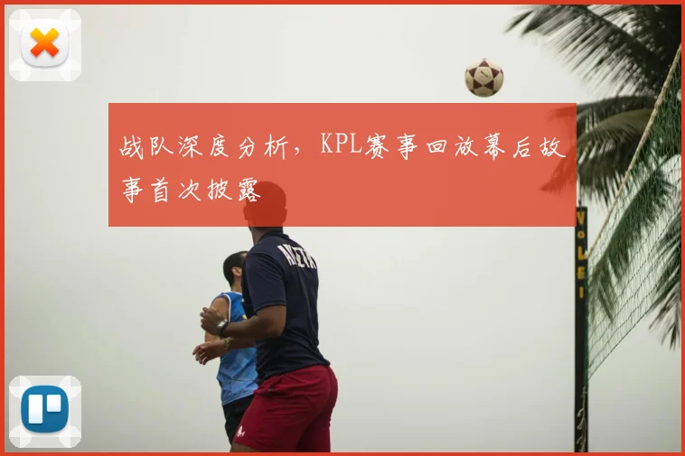 战队深度分析，KPL赛事回放幕后故事首次披露