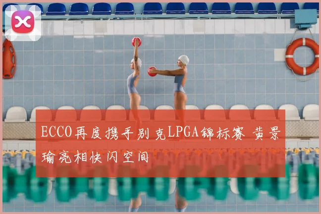 ECCO再度携手别克LPGA锦标赛 黄景瑜亮相快闪空间