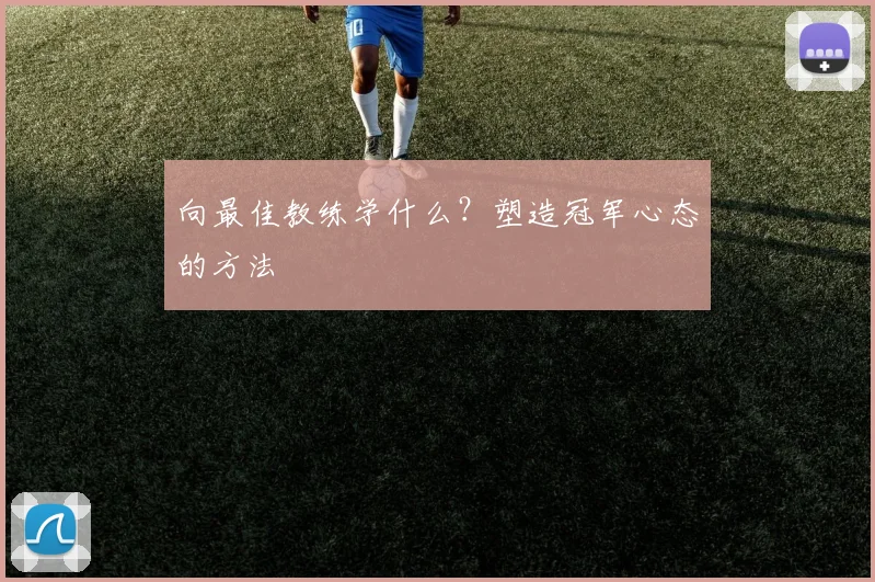 向最佳教练学什么？塑造冠军心态的方法