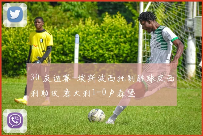 30 友谊赛-埃斯波西托制胜球皮西利助攻 意大利1-0卢森堡
