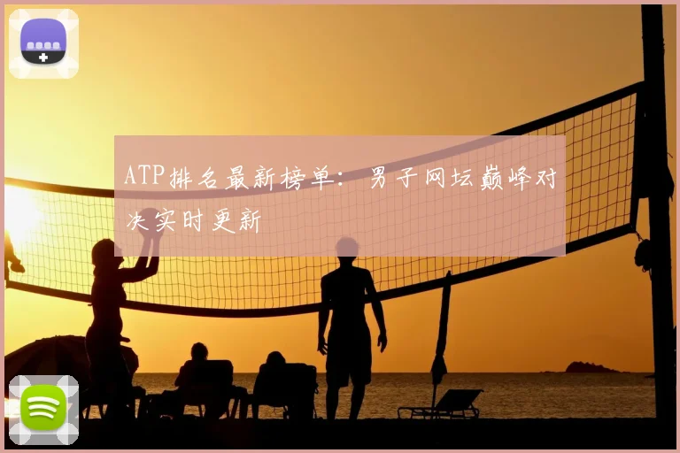 ATP排名最新榜单:男子网坛巅峰对决实时更新