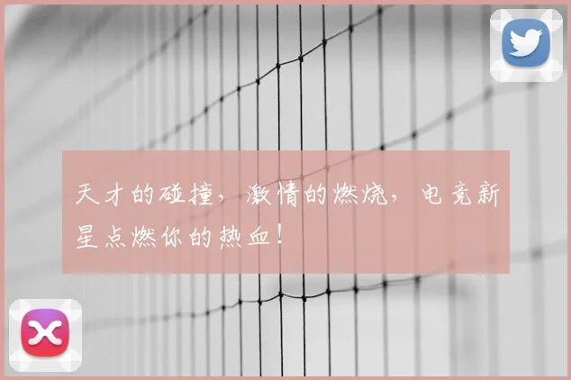 天才的碰撞，激情的燃烧，电竞新星点燃你的热血！