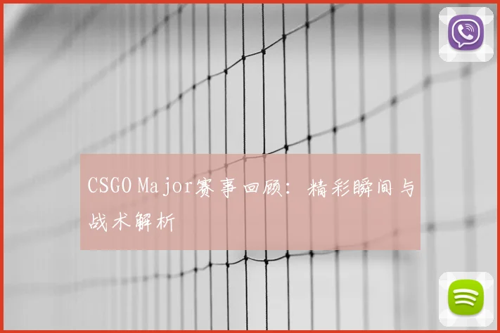 CSGO Major赛事回顾:精彩瞬间与战术解析