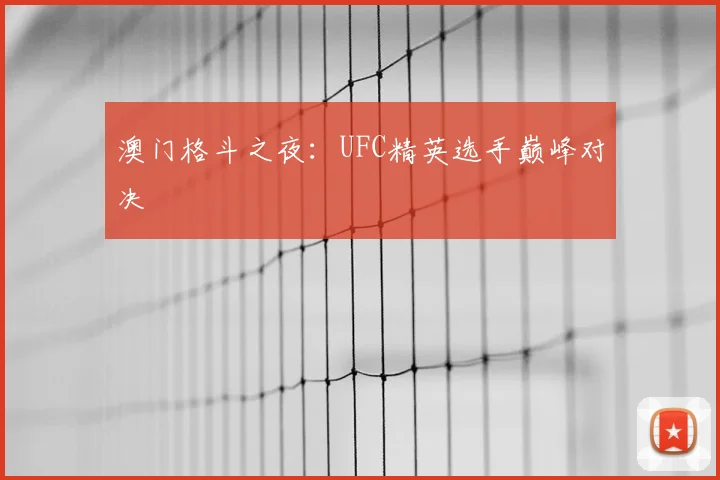 澳门格斗之夜:UFC精英选手巅峰对决