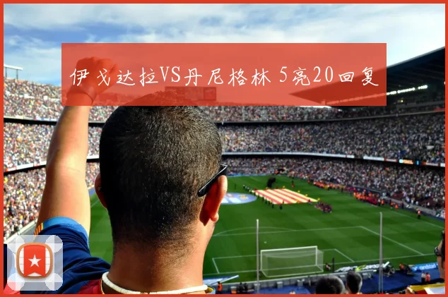 伊戈达拉VS丹尼格林 5亮20回复