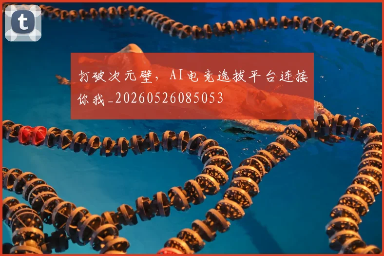 打破次元壁，AI电竞选拔平台连接你我_20260526085053
