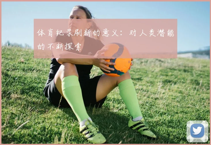 体育纪录刷新的意义:对人类潜能的不断探索