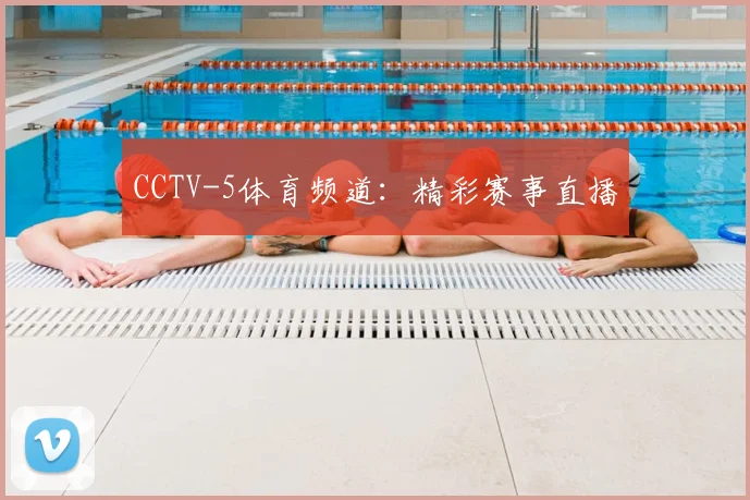 CCTV-5体育频道:精彩赛事直播