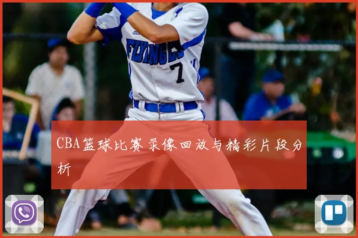 CBA篮球比赛录像回放与精彩片段分析