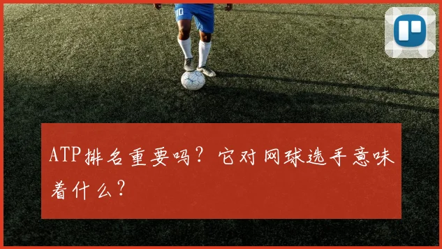 ATP排名重要吗?它对网球选手意味着什么?