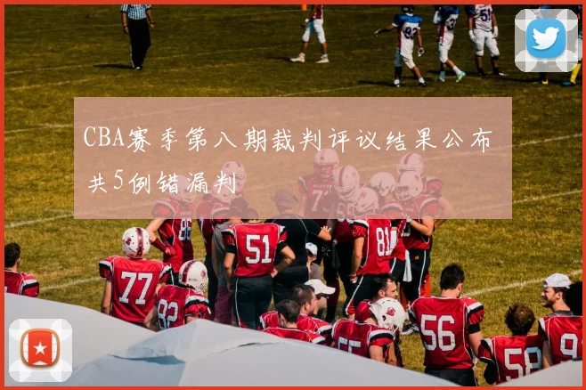 CBA赛季第八期裁判评议结果公布 共5例错漏判