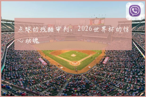 点球的残酷审判,2026世界杯的惊心动魄