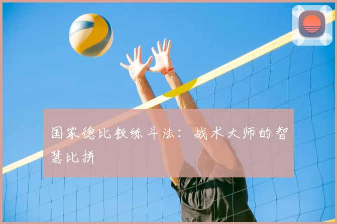国家德比教练斗法:战术大师的智慧比拼