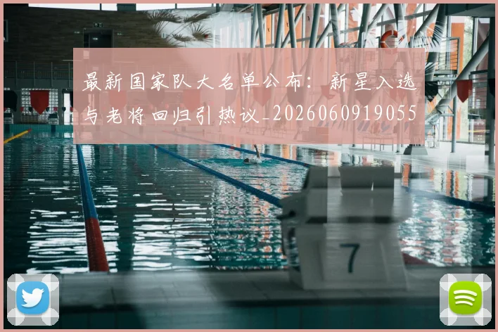 最新国家队大名单公布:新星入选与老将回归引热议_20260609190554