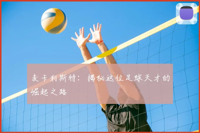 麦卡利斯特:揭秘这位足球天才的崛起之路