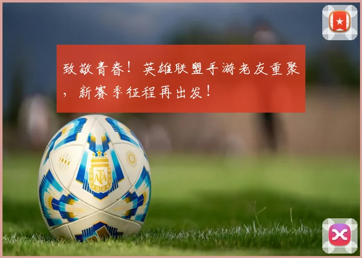致敬青春!英雄联盟手游老友重聚,新赛季征程再出发!