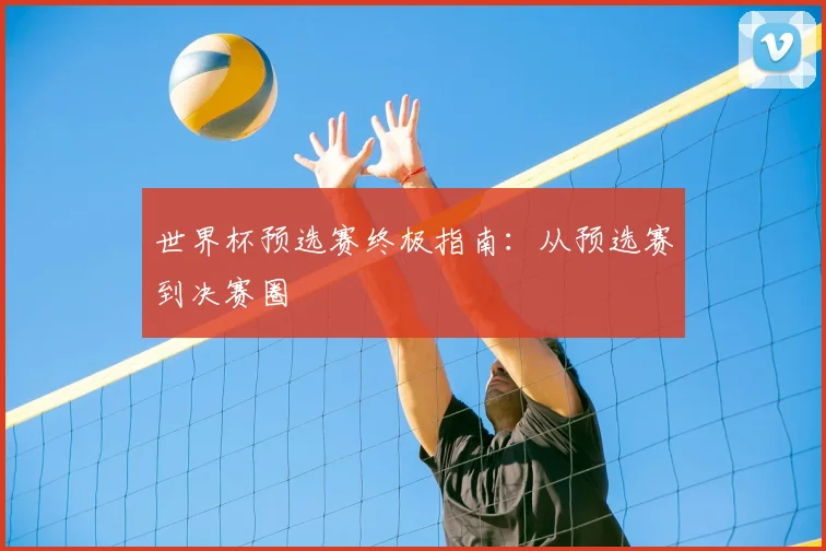 世界杯预选赛终极指南:从预选赛到决赛圈