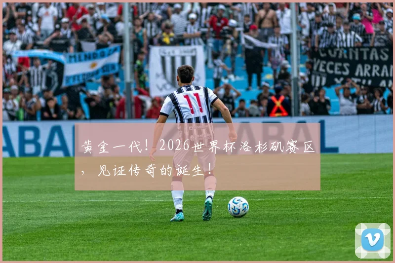 黄金一代！2026世界杯洛杉矶赛区，见证传奇的诞生！