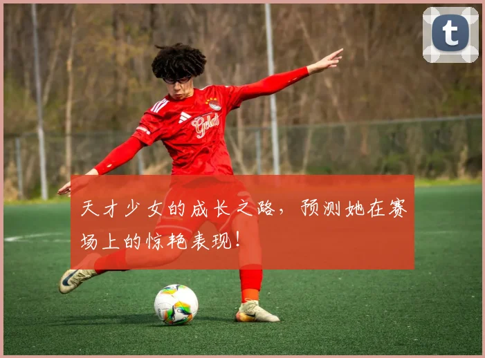 天才少女的成长之路，预测她在赛场上的惊艳表现！