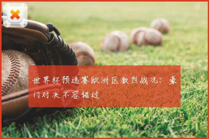 世界杯预选赛欧洲区激烈战况：豪门对决不容错过