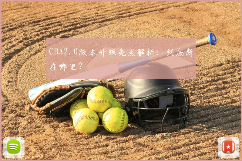 CBA2.0版本升级亮点解析:到底新在哪里?