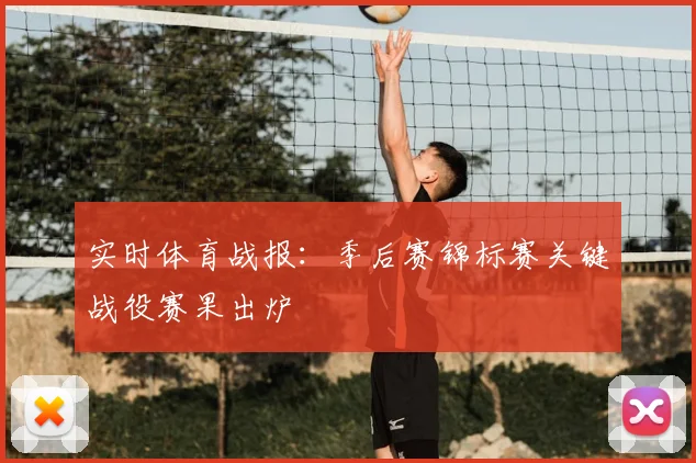 实时体育战报:季后赛锦标赛关键战役赛果出炉