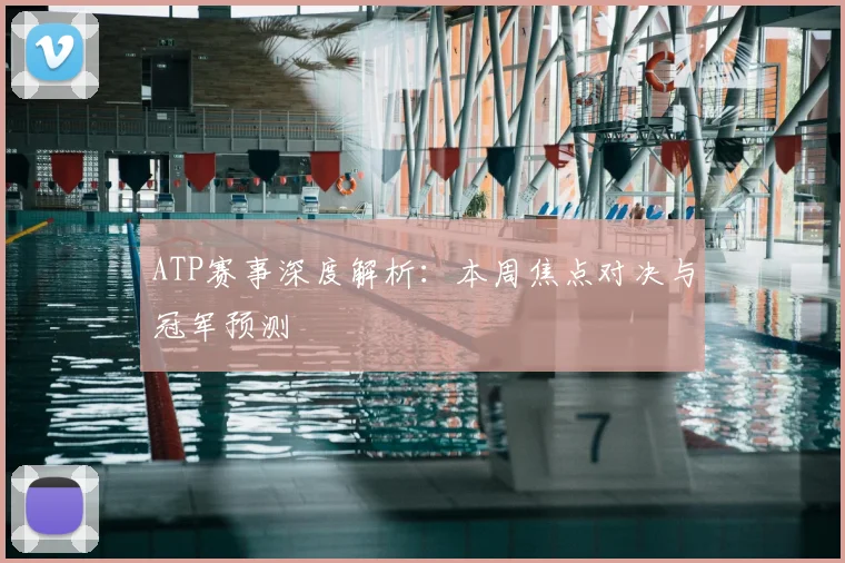 ATP赛事深度解析:本周焦点对决与冠军预测