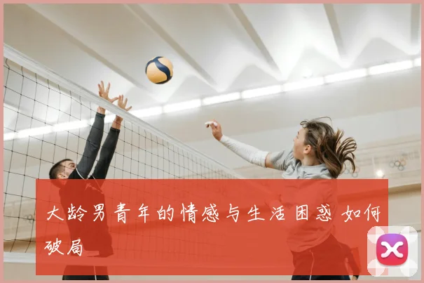 大龄男青年的情感与生活困惑 如何破局