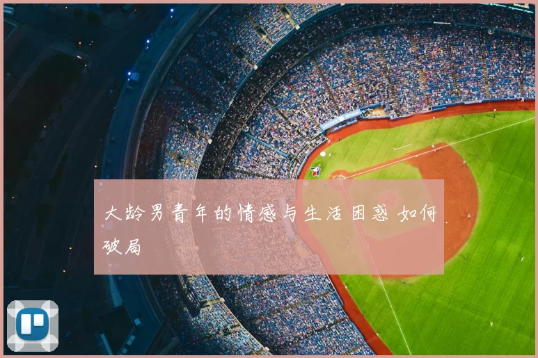 大龄男青年的情感与生活困惑 如何破局
