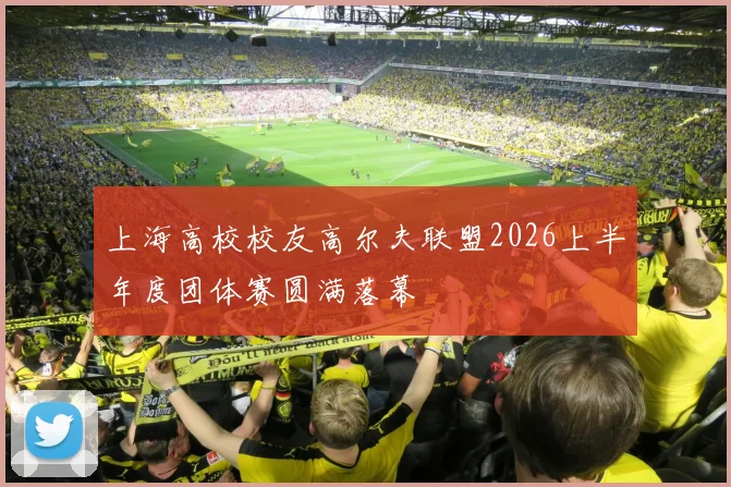 上海高校校友高尔夫联盟2026上半年度团体赛圆满落幕