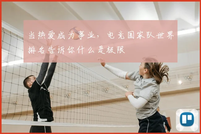 当热爱成为事业,电竞国家队世界排名告诉你什么是极限
