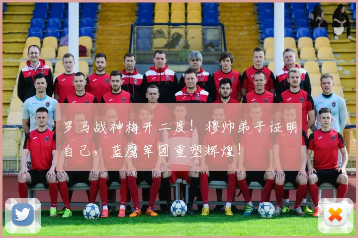罗马战神梅开二度！穆帅弟子证明自己，蓝鹰军团重塑辉煌！