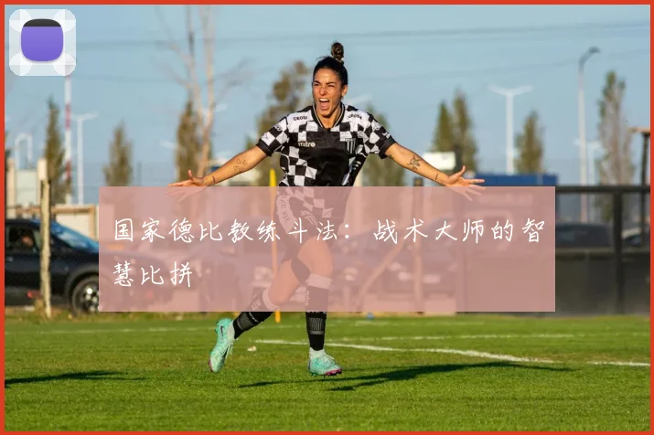 国家德比教练斗法:战术大师的智慧比拼