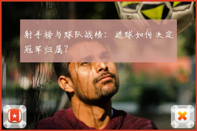 射手榜与球队战绩:进球如何决定冠军归属?