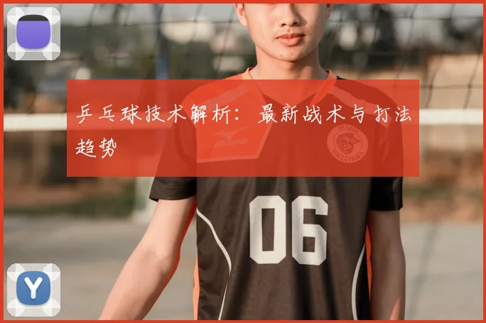 乒乓球技术解析:最新战术与打法趋势