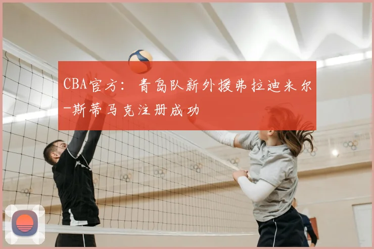 CBA官方:青岛队新外援弗拉迪米尔-斯蒂马克注册成功