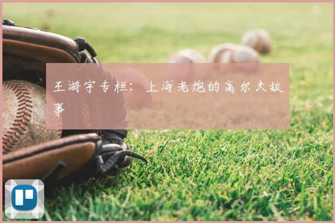 王游宇专栏：上海老炮的高尔夫故事