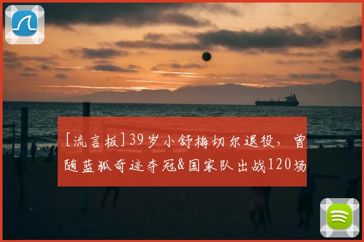 [流言板]39岁小舒梅切尔退役，曾随蓝狐奇迹夺冠&国家队出战120场