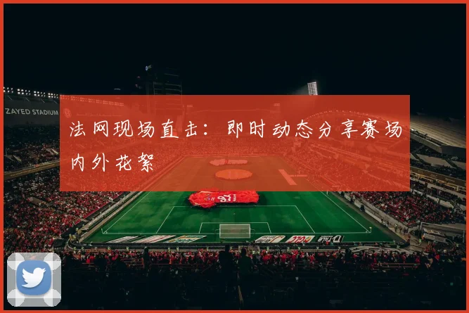 法网现场直击：即时动态分享赛场内外花絮