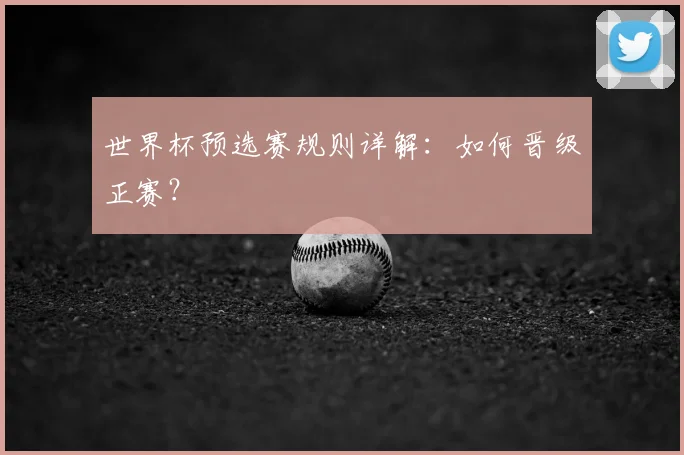 世界杯预选赛规则详解：如何晋级正赛？