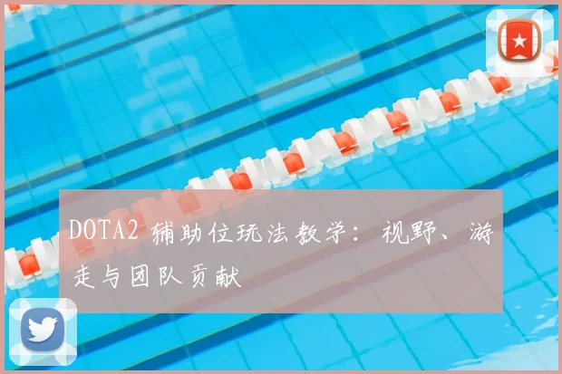 DOTA2 辅助位玩法教学:视野、游走与团队贡献