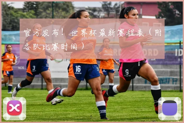 官方发布！世界杯最新赛程表（附各队比赛时间）