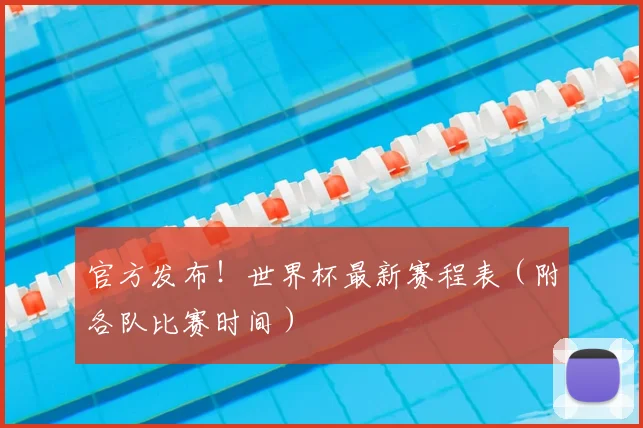 官方发布!世界杯最新赛程表(附各队比赛时间)