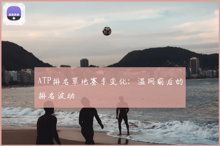 ATP排名草地赛季变化：温网前后的排名波动